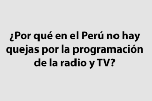 ¿Por qué en el Perú no hay quejas por la programación de la radio y televisión?