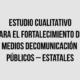 Estudio cualitativo para el fortalecimiento de medios de comunicación públicos-estatales de Lambayeque, La Libertad,  Piura y Cajamarca
