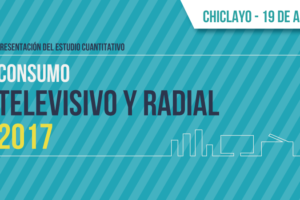 Chiclayo: Presentación del estudio cuantitativo “Consumo Televisivo y Radial 2017”