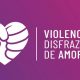 Únete a la campaña nacional “Violencia disfrazada de amor”