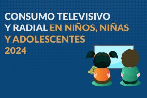 2024 – Estudio Cuantitativo sobre Consumo Televisivo y Radial de Niños, Niñas y Adolescentes